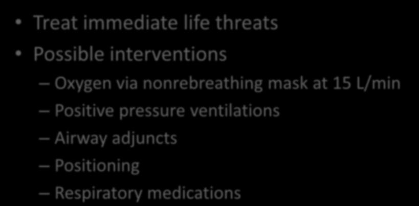 Interventions Treat immediate life threats Possible interventions Oxygen via nonrebreathing