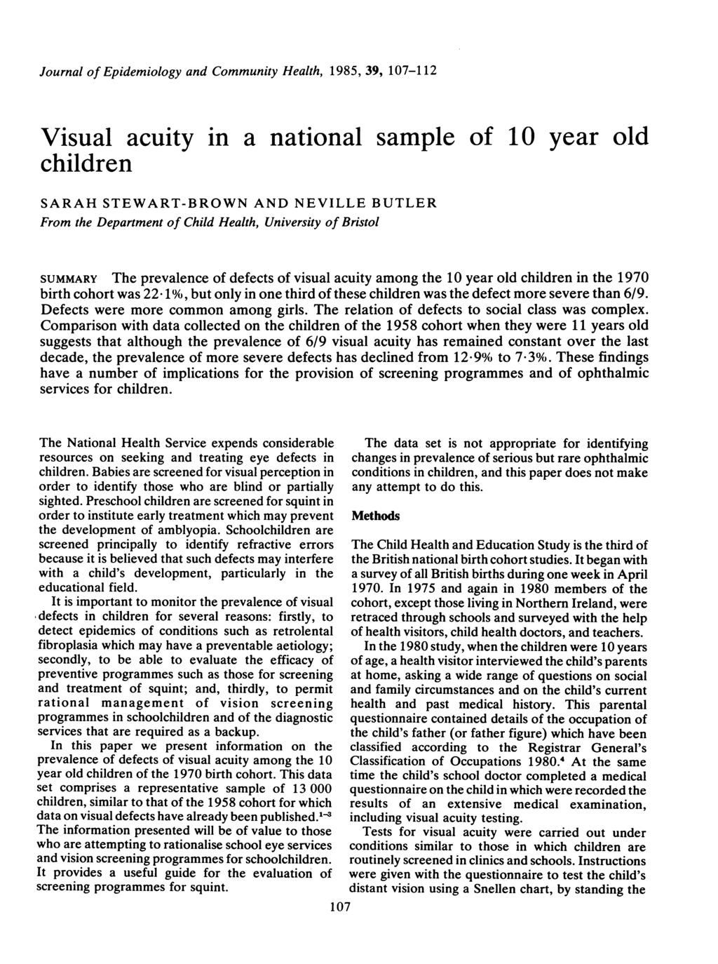 Journal of Epidemiology and Community Health, 1985, 39, 107-112 Visual acuity in a national sample of 10 year old children SARAH STEWART-BROWN AND NEVILLE BUTLER From the Department of Child Health,