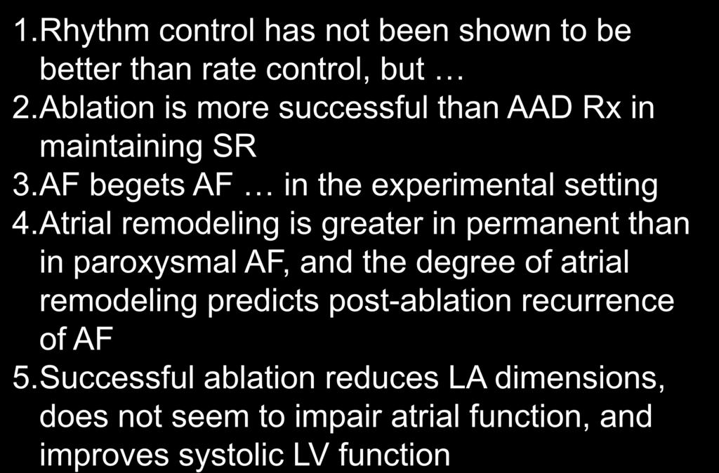 What do we know? 1.Rhythm control has not been shown to be better than rate control, but 2.Ablation is more successful than AAD Rx in maintaining SR 3.AF begets AF in the experimental setting 4.