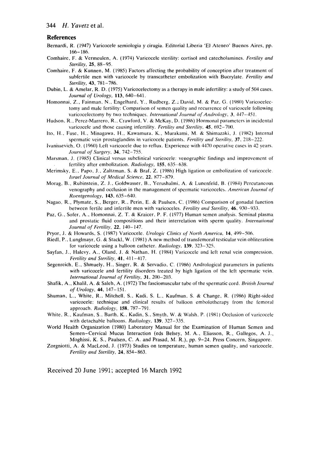 344 H. Yavetz et al. References Bernardi, R. (1947) Varicocele semiologia y cirugia. Editorial Liberia El Ateneo Buenos Aires, pp. 166-186. Comhaire, F. & Vermeulen, A.