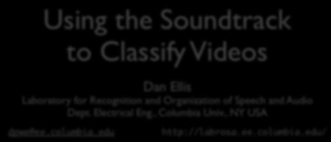 Using the Soundtrack to Classify Videos Dan Ellis Laboratory