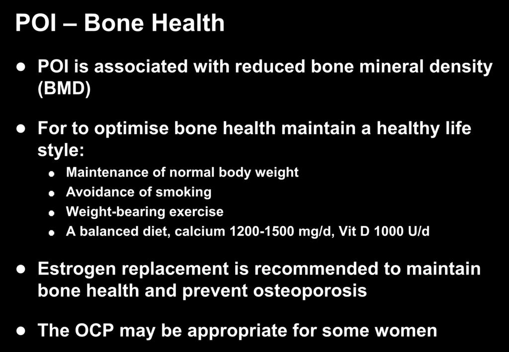 POI Bone Health POI is associated with reduced bone mineral density (BMD) For to optimise bone health maintain a healthy life style: Maintenance of normal body weight Avoidance of smoking