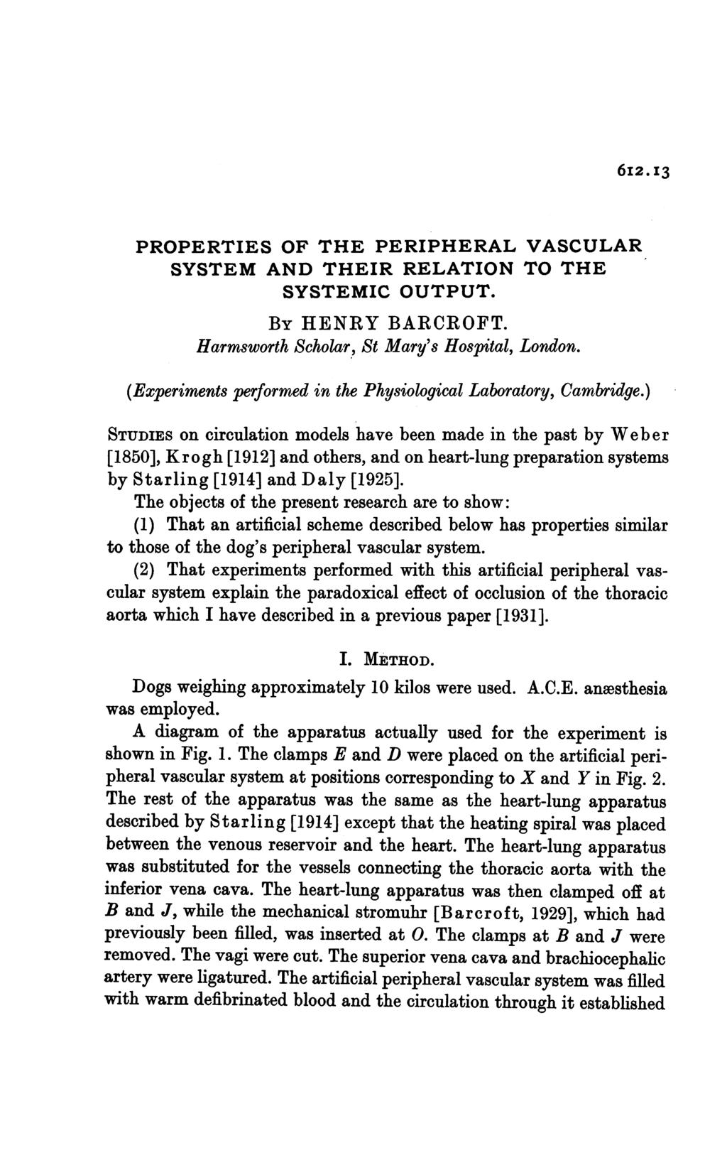 612.13 PROPERTIES OF THE PERIPHERAL VASCULAR SYSTEM AND THEIR RELATION TO THE SYSTEMIC OUTPUT. BY HENRY BARCROFT. Harmsworth Scholar, St Mary's Hospital, London.