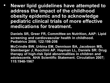 Background Newer lipid guidelines have attempted to address the impact of the childhood obesity epidemic and to acknowledge pediatric clinical
