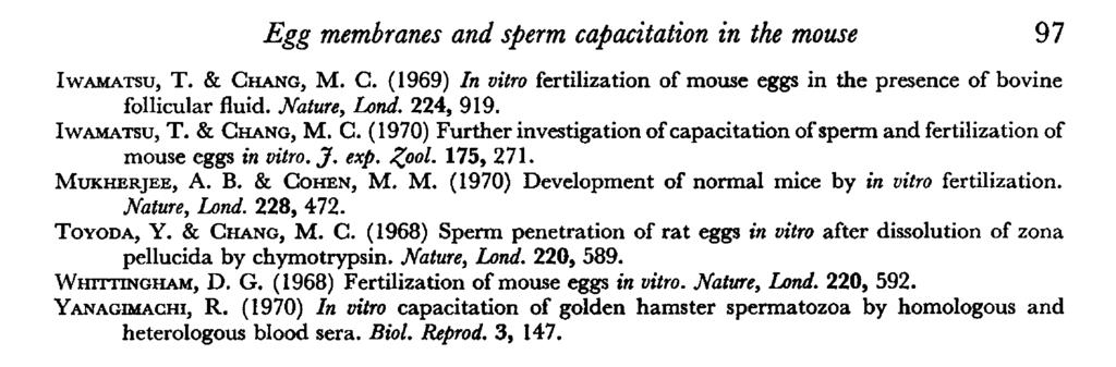 Egg membranes and sperm capacitation in the mouse 97 Iwamatsu, T. & Chang, M. C. (1969) In vitro fertilization of mouse eggs in the presence of bovine follicular fluid. Nature, Lond. 224, 919.