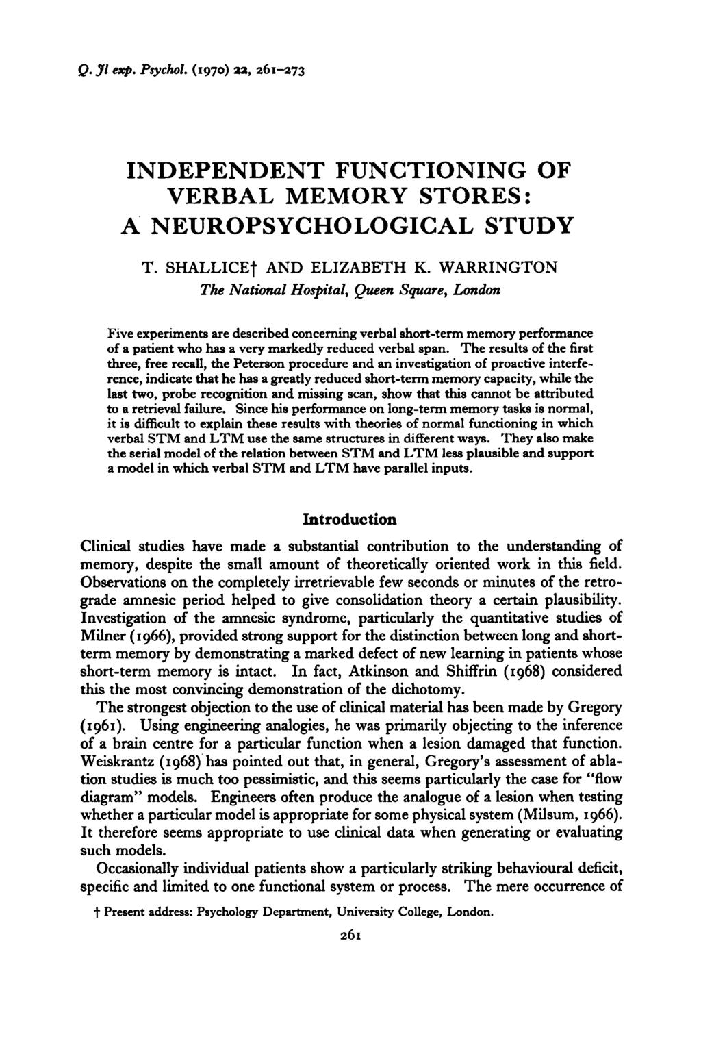 Q. J1 Rxp. Psychol. (1970) 22, 261-273 INDEPENDENT FUNCTIONING OF VERBAL MEMORY STORES : A NEUROPSYCHOLOGICAL STUDY T. SHALLICE? AND ELIZABETH K.