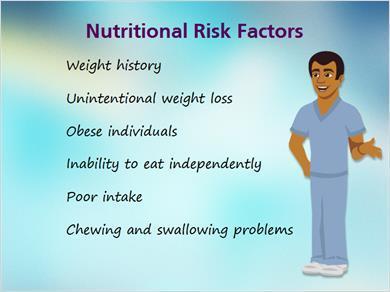 1.13 Risk Factors JILL: Let s now look at some of the risk factors associated with poor nutrition. Mark, why don t you do these? MARK: Okay. We must know the individual s weight history.
