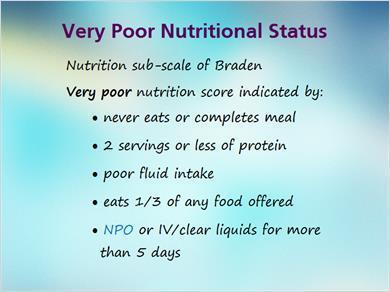 1.6 Very poor Nutrition JILL: The Nutrition Sub-Scale of the Braden can be used to assess the nutritional status of patients.