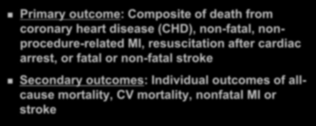 Study Outcomes Primary outcome: Composite of death from coronary heart disease (CHD), non-fatal, nonprocedure-related MI, resuscitation after