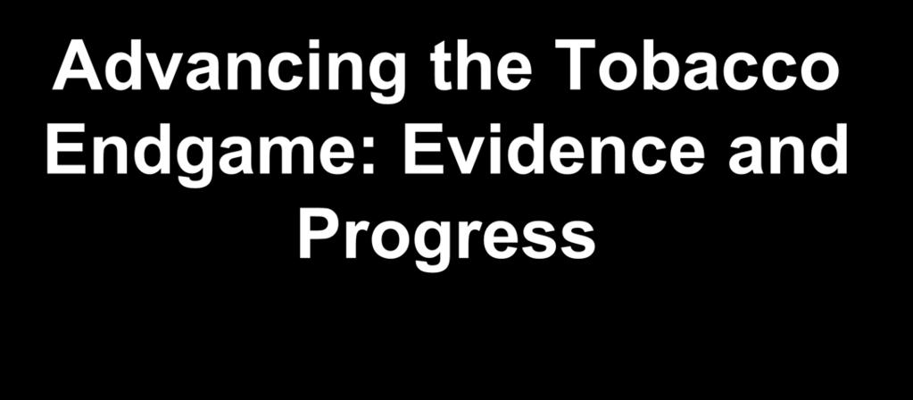 Advancing the Tobacco Endgame: Evidence and Progress