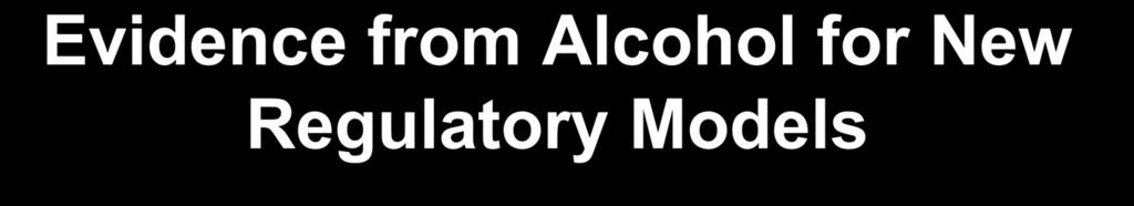 Evidence from Alcohol for New Regulatory Models Government control of alcohol retail sales rated most effective (3+) in review (Babor 2010). Systematic review: median increase of 44.