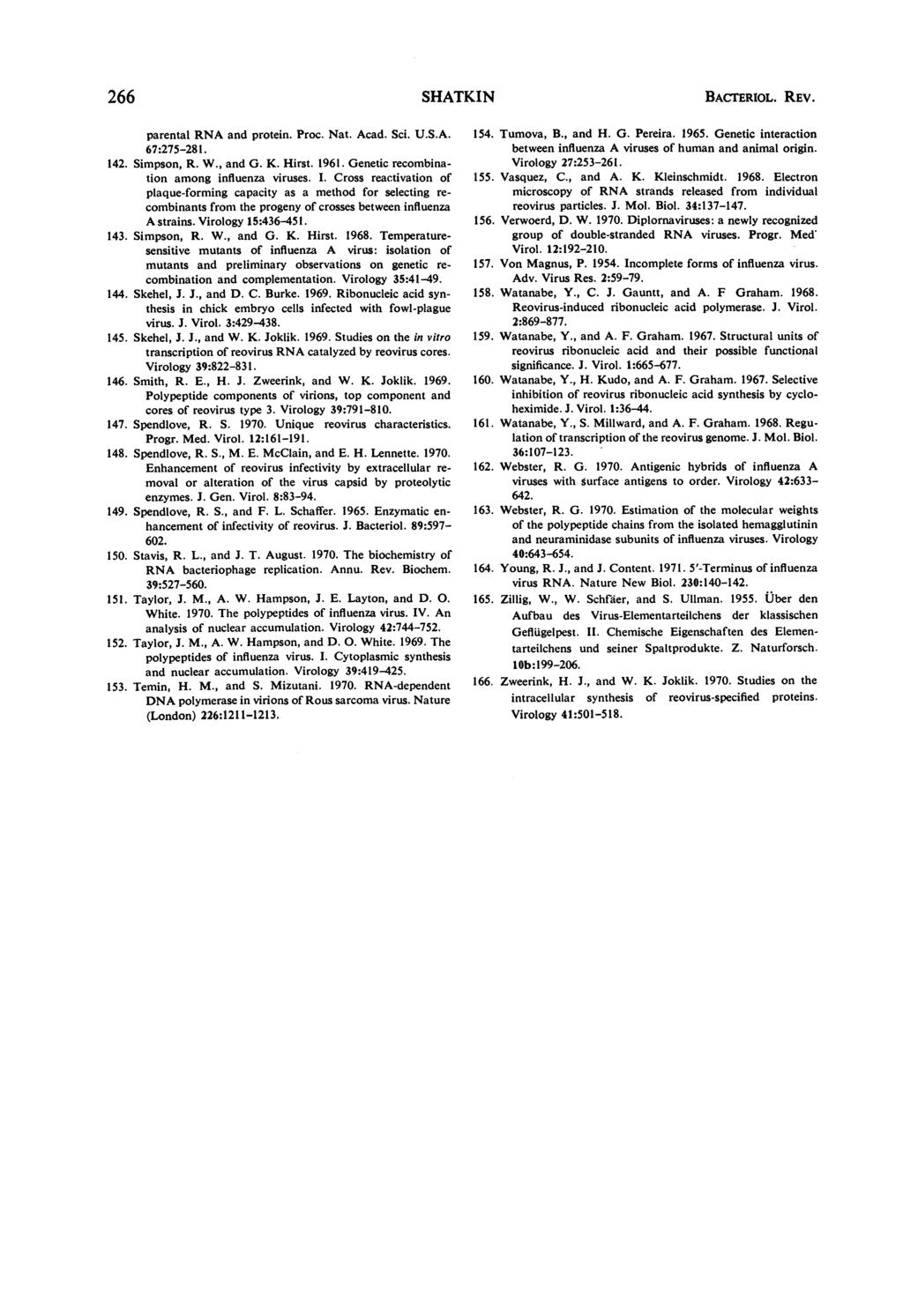 266 SHATKIN BACTERIOL. REV. parental RNA and protein. Proc. Nat. Acad. Sci. U.S.A. 67:275-281. 142. Simpson, R. W., and G. K. Hirst. 1961. Genetic recombination among influenza viruses. I.