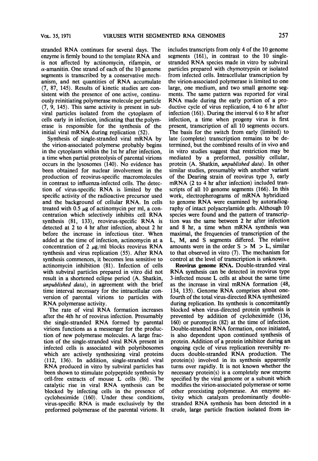 VOL. 35, 1971 VIRUSES WITH SEGMENTED RNA GENOMES257 stranded RNA continues for several days. The enzyme is firmly bound to the template RNA and is not affected by actinomycin, rifampin, or a-amanitin.