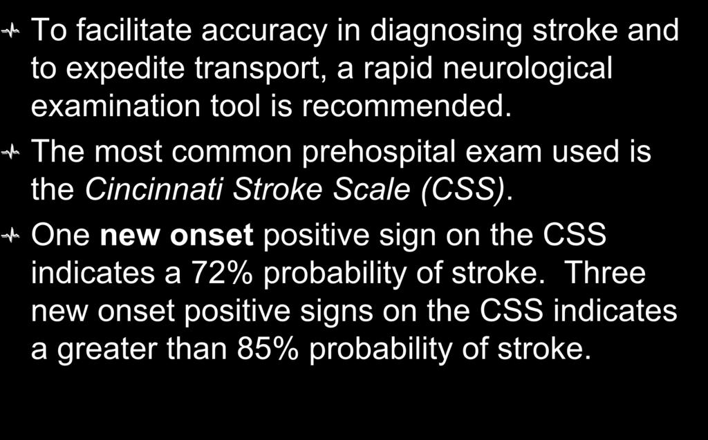 Cincinnati Stroke Scale To facilitate accuracy in diagnosing stroke and to expedite transport, a rapid neurological examination tool is recommended.