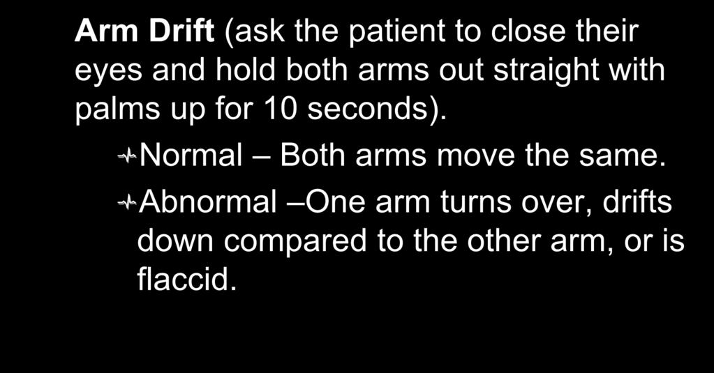 Cincinnati Stroke Scale: Arm Drift (ask the patient to close their eyes and hold both arms out straight with palms up for 10
