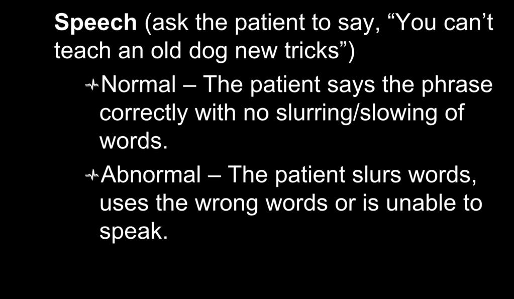 Cincinnati Stroke Scale: Speech (ask the patient to say, You can t teach an old dog new tricks ) Normal The patient says the