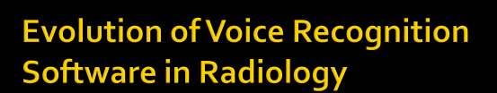 Reports of the use of voice recognition software in radiology are published as early as the late 1980s 1 Earlier versions of voice recognition software were limited to Navigation and Discrete
