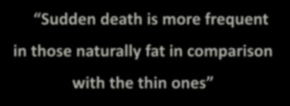 Sudden death is more frequent in those naturally fat in