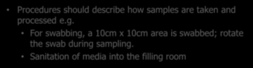 Monitoring Methods Procedures should describe how samples are taken and processed e.g. For swabbing, a 10cm x 10cm area is swabbed; rotate the swab during sampling.