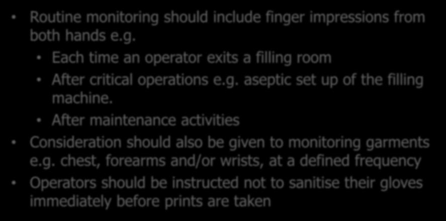 Routine Personnel Monitoring Routine monitoring should include finger impressions from both hands e.g. Each time an operator exits a filling room After critical operations e.g. aseptic set up of the filling machine.