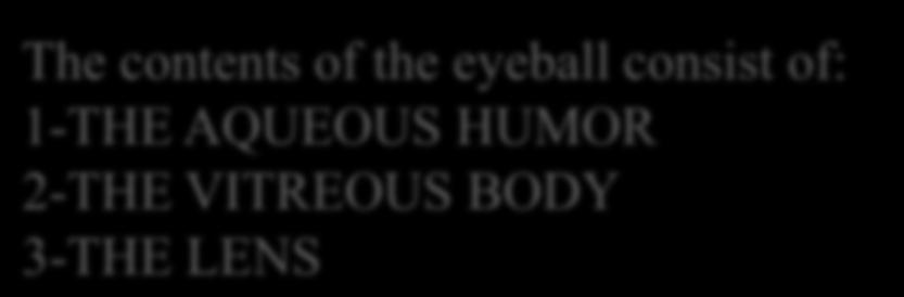Contents of the Eyeball The contents of the eyeball consist of: 1-THE AQUEOUS HUMOR 2-THE VITREOUS BODY 3-THE LENS Aqueous Humor is a clear fluid that fills