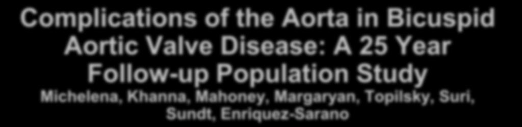Complications of the Aorta in Bicuspid Aortic Valve Disease: A 25 Year Follow-up Population Study Michelena, Khanna, Mahoney, Margaryan, Topilsky, Suri,