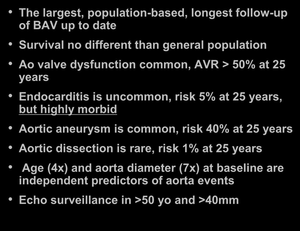Conclusions The largest, population-based, longest follow-up of BAV up to date Survival no different than general population Ao valve dysfunction common, AVR > 50% at 25 years Endocarditis is