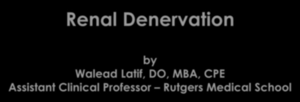Renal Denervation by Walead Latif, DO, MBA, CPE
