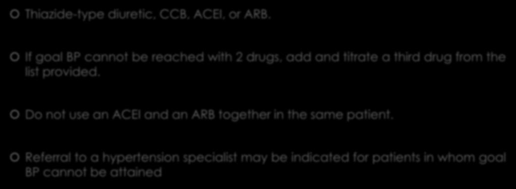 JNC 8 Recommendation 9 Thiazide-type diuretic, CCB, ACEI, or ARB. If goal BP cannot be reached with 2 drugs, add and titrate a third drug from the list provided.
