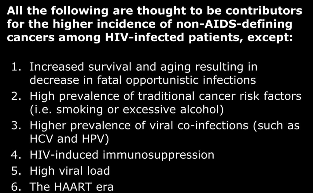 All the following are thought to be contributors for the higher incidence of non-aids-defining cancers among HIV-infected patients, except: 1.
