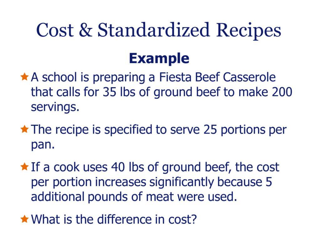 Cost & Standardized Recipes Example: A school is preparing a Fiesta Beef Casserole that calls for 35 lbs of ground beef to make 200 servings.
