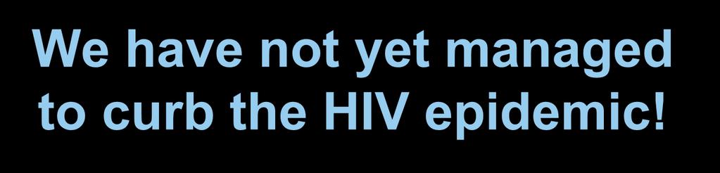 We have not yet managed to curb the HIV epidemic!