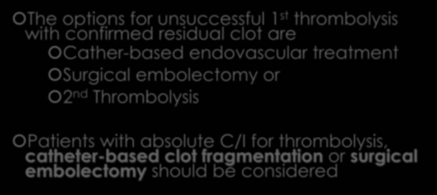 Summary-II The options for unsuccessful 1 st thrombolysis with confirmed residual clot are Cather-based endovascular treatment Surgical embolectomy or 2 nd Thrombolysis