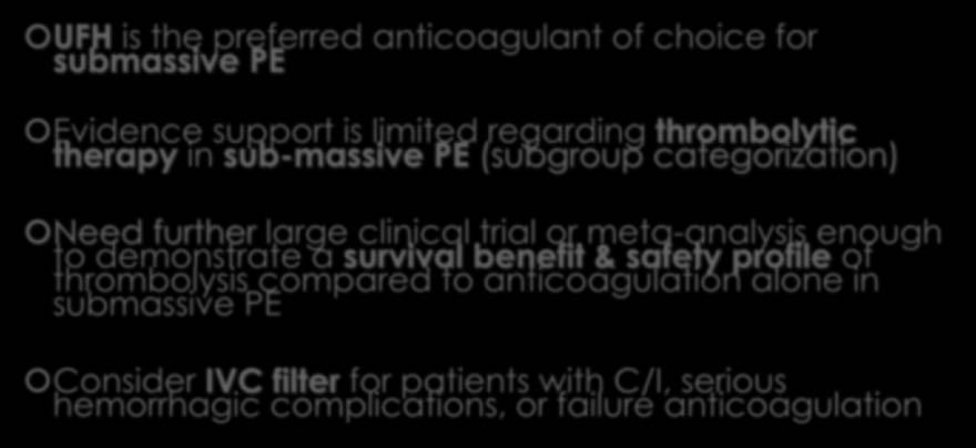 Summary-III UFH is the preferred anticoagulant of choice for submassive PE Evidence support is limited regarding thrombolytic therapy in sub-massive PE (subgroup categorization) Need further large