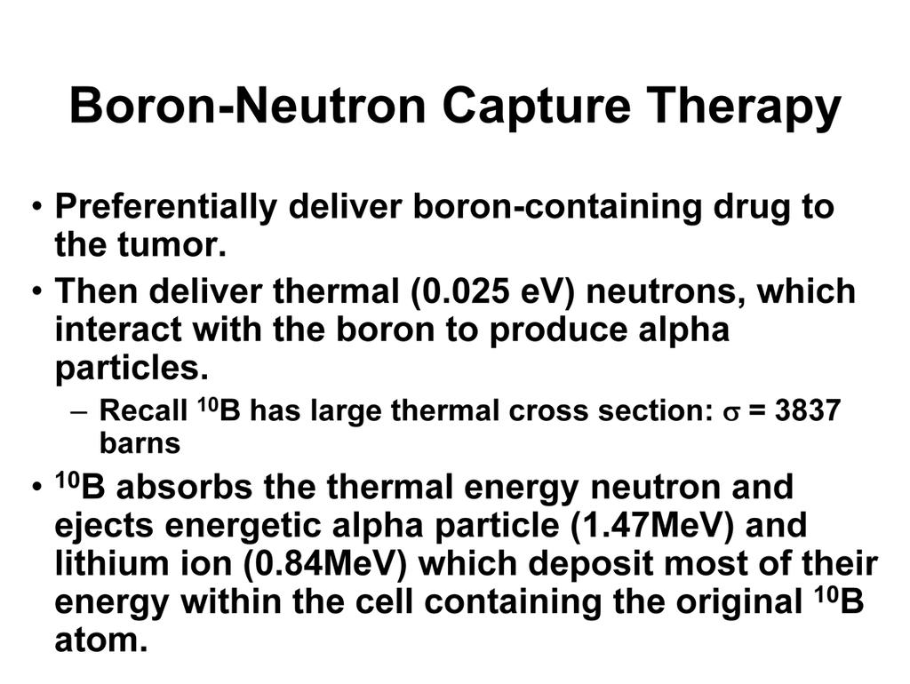 Let s switch topics and discuss boron neutron capture therapy (BNCT). BNCT uses a neutron beam that interacts with boron injected into a patient.