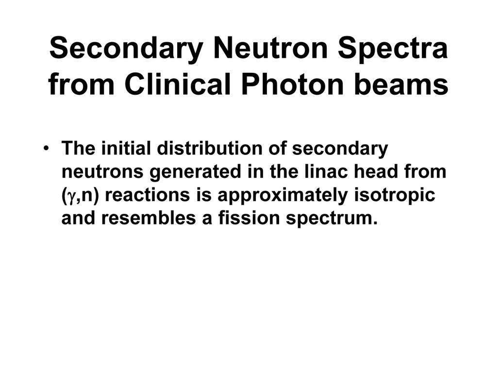 Now, let s look at the neutron spectra emanating from the head of the linear accelerator. We are making the photons from an electron beam.