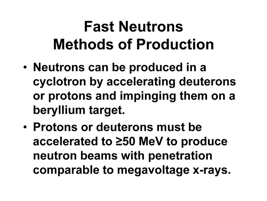 For most hospital facilities the neutron sources will come from cyclotrons, either from accelerating deuterons or protons and impinging them on a beryllium target.