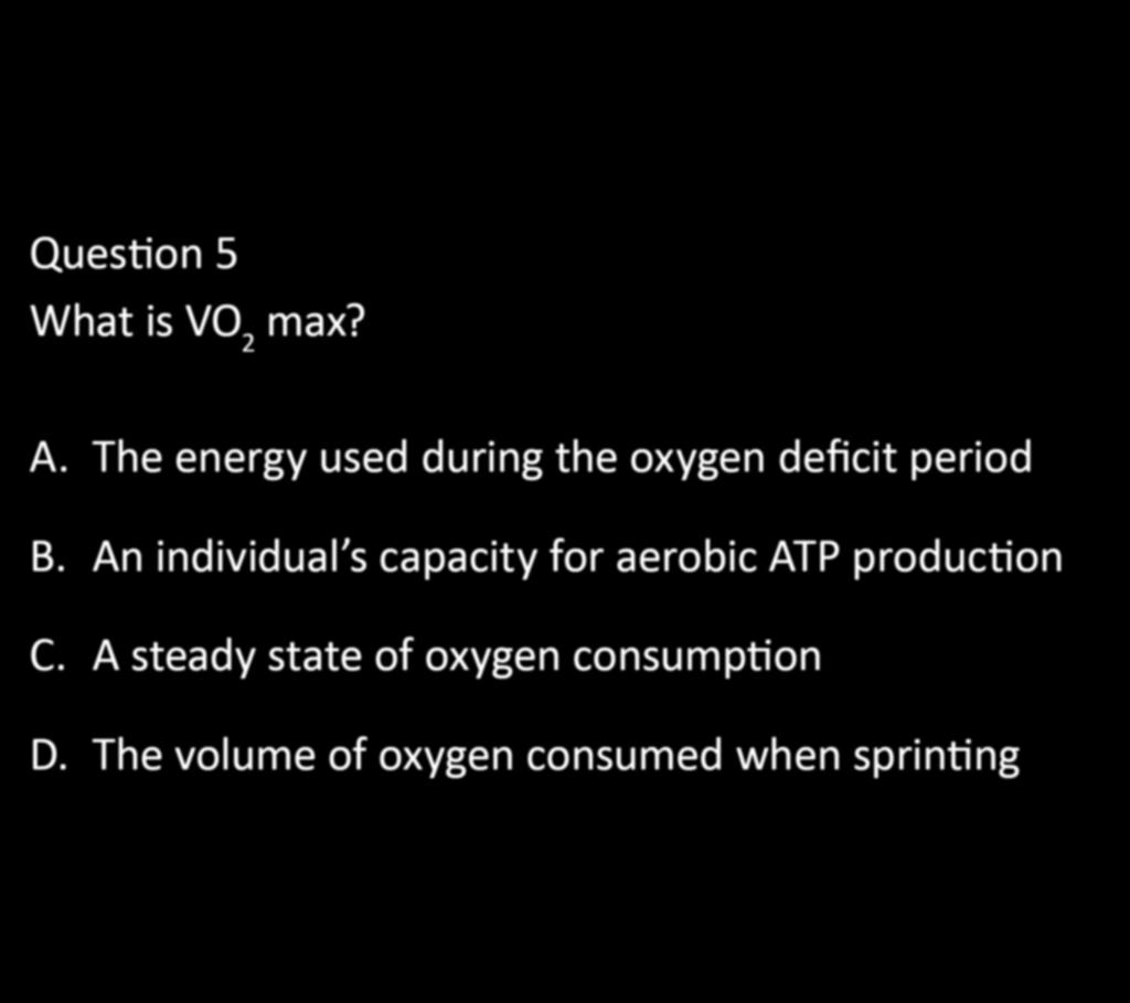 CHAPTER 5: EXERCISE PHYSIOLOGY Question 5 What is VO 2 max? A. The energy used during the oxygen deficit period B.