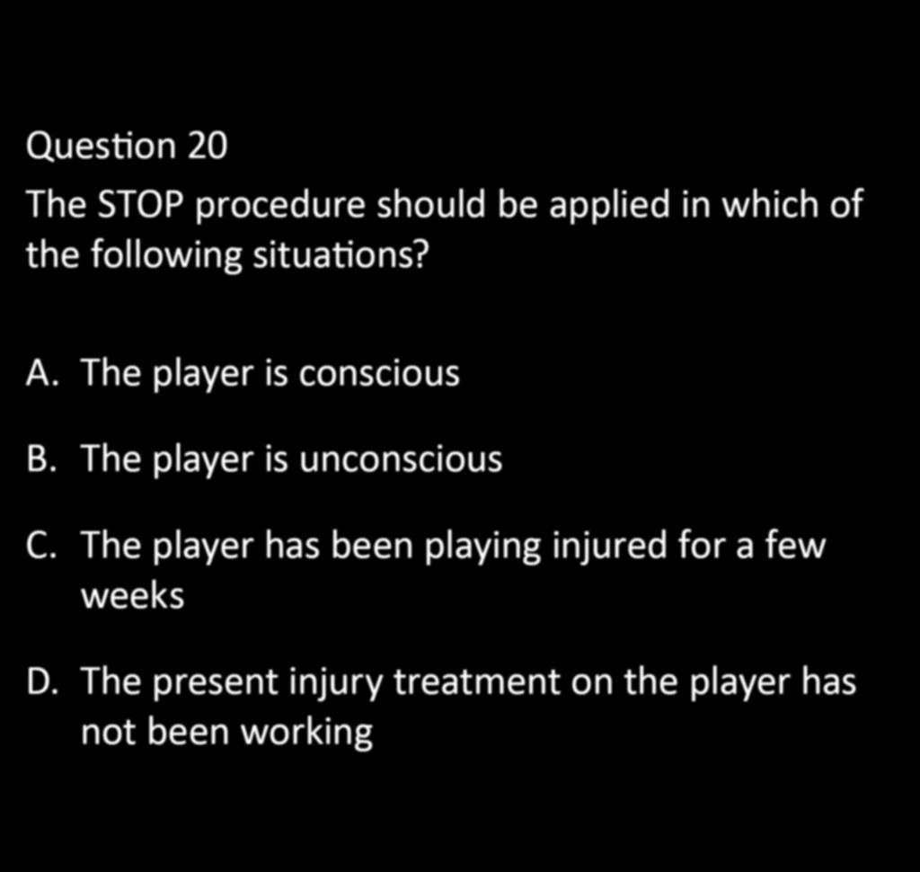 CHAPTER 5: EXERCISE PHYSIOLOGY Question 20 The STOP procedure should be applied in which of the following situations? A. The player is conscious B.