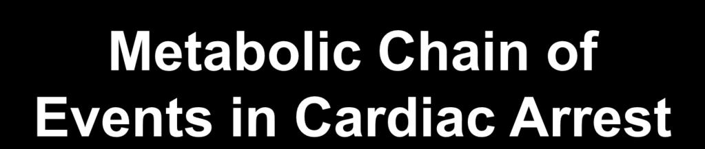 Cardiac Arrest Metabolic Chain of Events in Cardiac Arrest No Blood Flow Cerebral