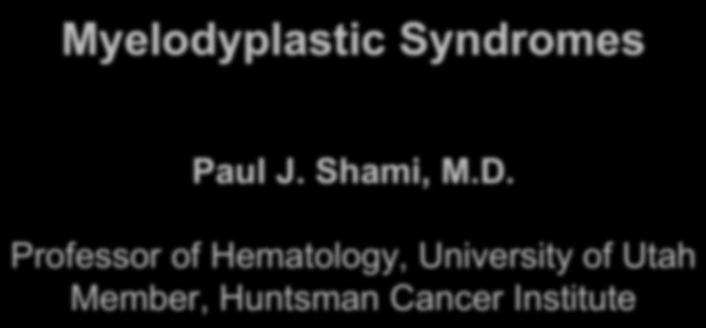Myelodyplastic Syndromes Paul J. Shami, M.D.