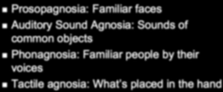 Agnosia Examples Prosopagnosia: Familiar faces Auditory Sound Agnosia: Sounds of common objects Phonagnosia: Familiar people by their voices Tactile agnosia: What s placed in the hand Types of