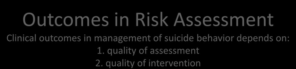 Outcomes in Risk Assessment Clinical outcomes in management of suicide behavior depends on: 1. quality of assessment 2.