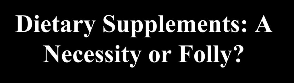 Dietary Supplements: A Necessity or Folly? Presenter: Dr.