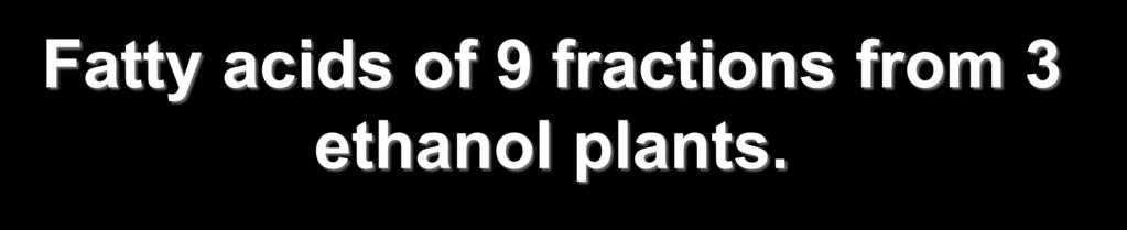 Fatty acids of 9 fractions from 3 ethanol plants. 16:00 18:00 18:01 18:02 18:03 Ground corn 13.25 c 1.80 d 27.15 a 56.53 a 1.26 bc Cooked slurry 16.