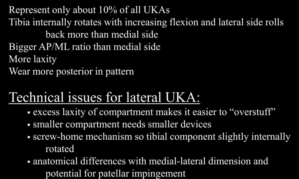 Lateral UKA Represent only about 10% of all UKAs Tibia internally rotates with increasing flexion and lateral side rolls back more