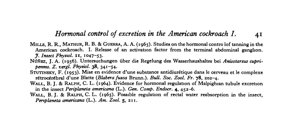 Hormonal control of excretion in the American cockroach I. 41 MILLS, R. R., MATHUR, R. B. & GUERRA, A. A. (195). Studies on the hormonal contro lof tanning in the American cockroach. I. Release of an activation factor from the terminal abdominal ganglion.