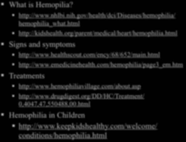 What is Hemopilia? http://www.nhlbi.nih.gov/health/dci/diseases/hemophilia/ hemophilia_what.html http://kidshealth.org/parent/medical/heart/hemophilia.html Signs and symptoms http://www.healthscout.