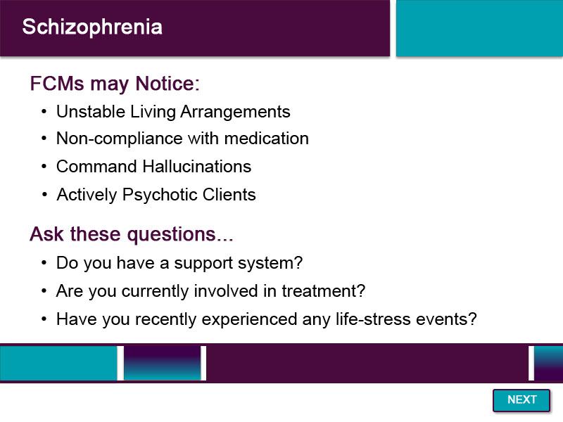 Slide 18 - Schizophrenia - 2 As an FCM, you may notice characteristics of Clients with schizophrenia that decrease their ability to care for children.