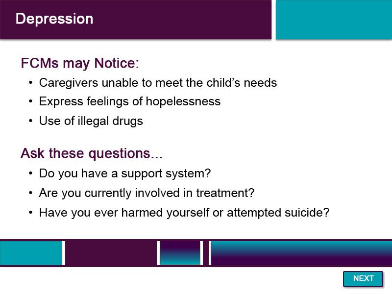 Slide 24 - Depression - 2 When interviewing or working with a client experiencing depression, you might notice that they are not able to meet the physical or emotional needs of their children.